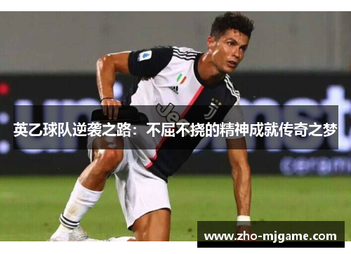 英乙球队逆袭之路:不屈不挠的精神成就传奇之梦 英乙球队逆袭之路:不屈不挠的精神成就传奇之梦