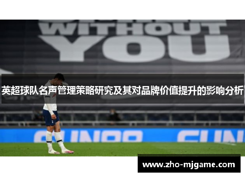 英超球队名声管理策略研究及其对品牌价值提升的影响分析 英超球队名声管理策略研究及其对品牌价值提升的影响分析