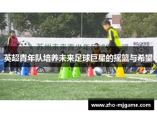 英超青年队培养未来足球巨星的摇篮与希望 英超青年队培养未来足球巨星的摇篮与希望