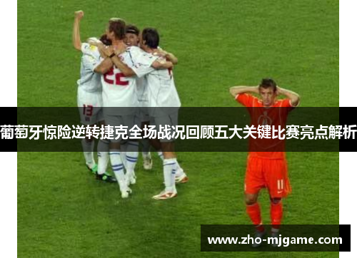 葡萄牙惊险逆转捷克全场战况回顾五大关键比赛亮点解析 葡萄牙惊险逆转捷克全场战况回顾五大关键比赛亮点解析