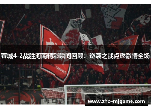 蓉城4-2战胜河南精彩瞬间回顾:逆袭之战点燃激情全场 蓉城4-2战胜河南精彩瞬间回顾:逆袭之战点燃激情全场
