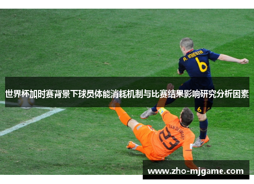世界杯加时赛背景下球员体能消耗机制与比赛结果影响研究分析因素 世界杯加时赛背景下球员体能消耗机制与比赛结果影响研究分析因素