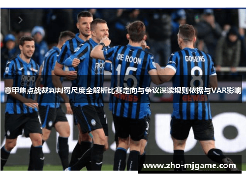 意甲焦点战裁判判罚尺度全解析比赛走向与争议深读规则依据与VAR影响 意甲焦点战裁判判罚尺度全解析比赛走向与争议深读规则依据与VAR影响