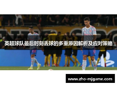 英超球队最后时刻丢球的多重原因解析及应对策略