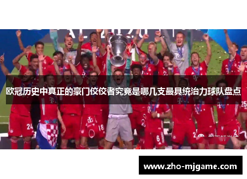 欧冠历史中真正的豪门佼佼者究竟是哪几支最具统治力球队盘点