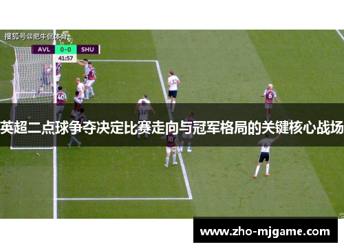 英超二点球争夺决定比赛走向与冠军格局的关键核心战场 英超二点球争夺决定比赛走向与冠军格局的关键核心战场