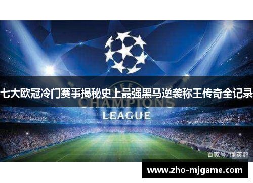 七大欧冠冷门赛事揭秘史上最强黑马逆袭称王传奇全记录 七大欧冠冷门赛事揭秘史上最强黑马逆袭称王传奇全记录
