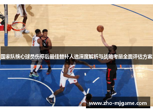 国家队核心球员伤停后最佳替补人选深度解析与战略考量全面评估方案 国家队核心球员伤停后最佳替补人选深度解析与战略考量全面评估方案