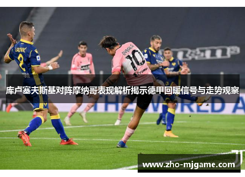 库卢塞夫斯基对阵摩纳哥表现解析揭示德甲回暖信号与走势观察 库卢塞夫斯基对阵摩纳哥表现解析揭示德甲回暖信号与走势观察