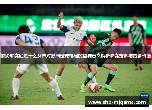 欧协联赛程是什么及其对欧洲足球格局的重要意义解析参赛球队与竞争价值 欧协联赛程是什么及其对欧洲足球格局的重要意义解析参赛球队与竞争价值