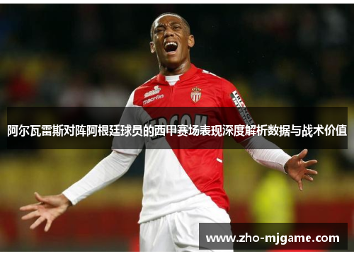 阿尔瓦雷斯对阵阿根廷球员的西甲赛场表现深度解析数据与战术价值 阿尔瓦雷斯对阵阿根廷球员的西甲赛场表现深度解析数据与战术价值