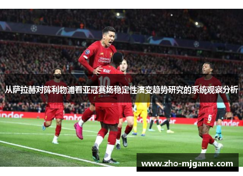 从萨拉赫对阵利物浦看亚冠赛场稳定性演变趋势研究的系统观察分析 从萨拉赫对阵利物浦看亚冠赛场稳定性演变趋势研究的系统观察分析