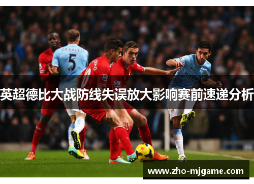 英超德比大战防线失误放大影响赛前速递分析 英超德比大战防线失误放大影响赛前速递分析