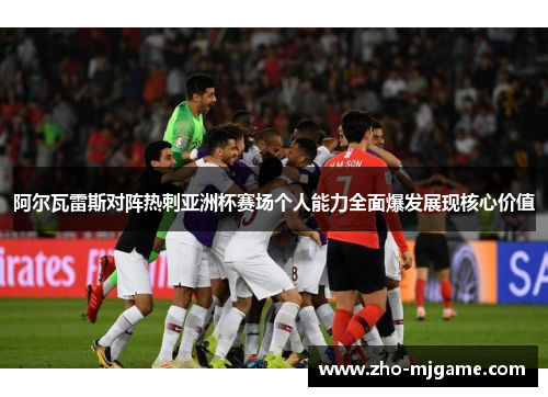 阿尔瓦雷斯对阵热刺亚洲杯赛场个人能力全面爆发展现核心价值 阿尔瓦雷斯对阵热刺亚洲杯赛场个人能力全面爆发展现核心价值