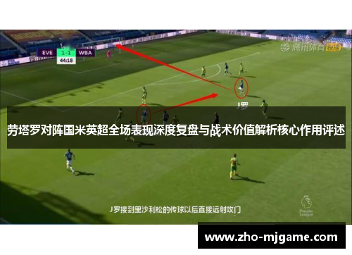 劳塔罗对阵国米英超全场表现深度复盘与战术价值解析核心作用评述 劳塔罗对阵国米英超全场表现深度复盘与战术价值解析核心作用评述