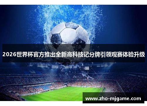 2026世界杯官方推出全新高科技记分牌引领观赛体验升级 2026世界杯官方推出全新高科技记分牌引领观赛体验升级