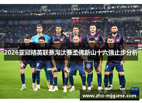 2026亚冠精英联赛淘汰赛柔佛新山十六强止步分析 2026亚冠精英联赛淘汰赛柔佛新山十六强止步分析