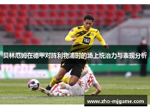 贝林厄姆在德甲对阵利物浦时的场上统治力与表现分析
