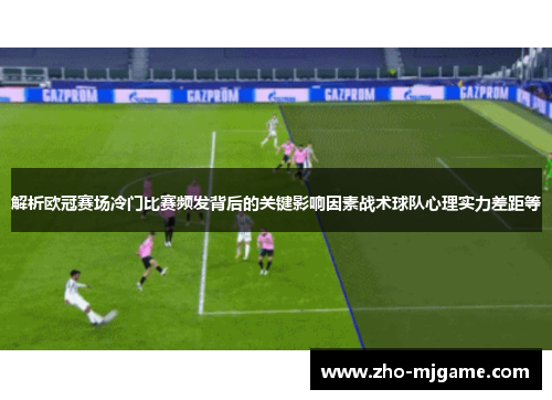 解析欧冠赛场冷门比赛频发背后的关键影响因素战术球队心理实力差距等