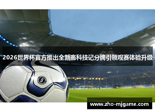 2026世界杯官方推出全新高科技记分牌引领观赛体验升级
