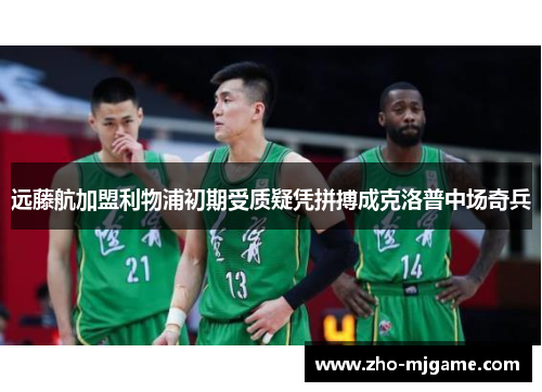 远藤航加盟利物浦初期受质疑凭拼搏成克洛普中场奇兵