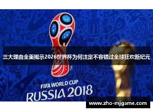 三大理由全面揭示2026世界杯为何注定不容错过全球狂欢新纪元