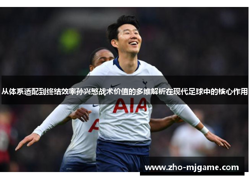 从体系适配到终结效率孙兴慜战术价值的多维解析在现代足球中的核心作用 从体系适配到终结效率孙兴慜战术价值的多维解析在现代足球中的核心作用