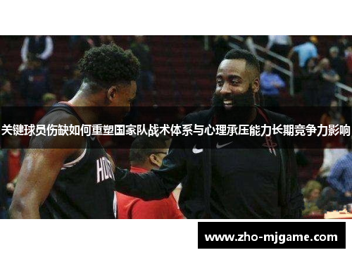 关键球员伤缺如何重塑国家队战术体系与心理承压能力长期竞争力影响