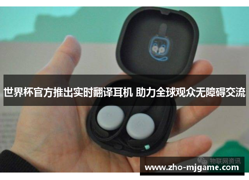 世界杯官方推出实时翻译耳机 助力全球观众无障碍交流 世界杯官方推出实时翻译耳机 助力全球观众无障碍交流